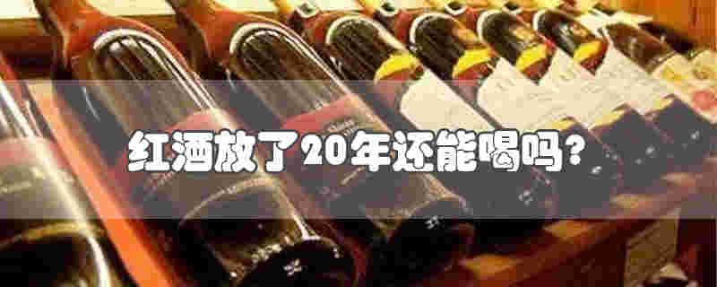 生活知识科普:红酒放了20年还能喝吗?